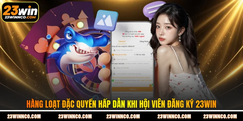 Hàng loạt đặc quyền hấp dẫn khi hội viên đăng ký 23WIN