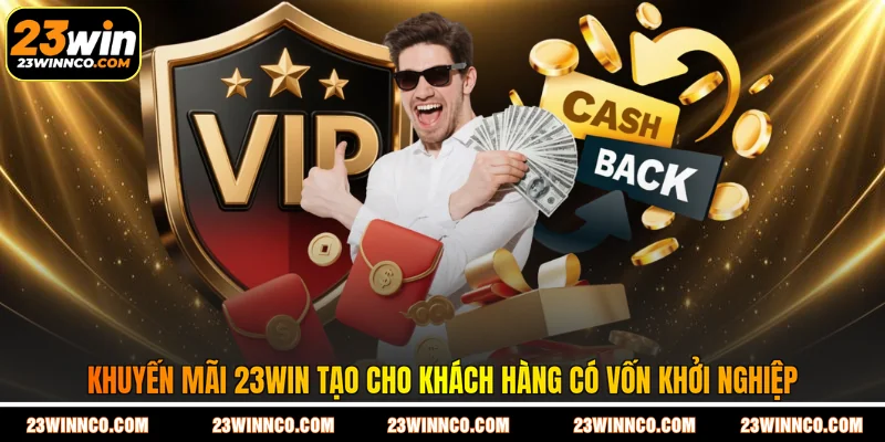 Khuyến mãi 23WIN tạo cho khách hàng có vốn khởi nghiệp