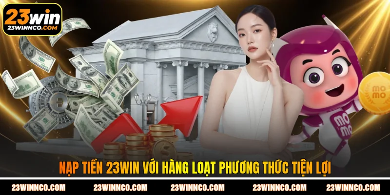 Nạp tiền 23WIN với hàng loạt phương thức tiện lợi